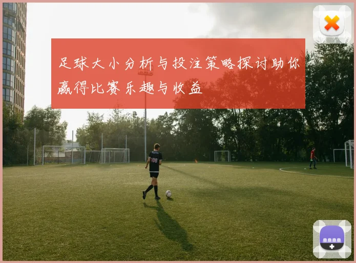 足球大小分析与投注策略探讨助你赢得比赛乐趣与收益