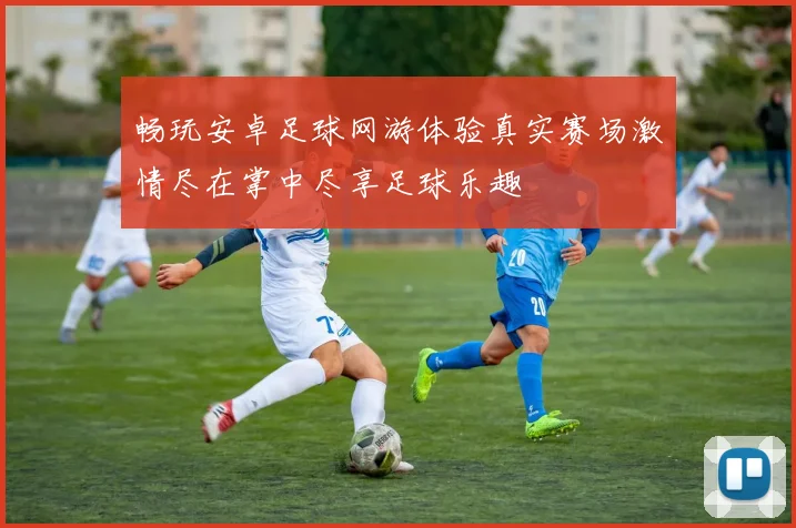 畅玩安卓足球网游体验真实赛场激情尽在掌中尽享足球乐趣