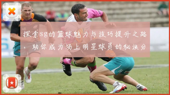 探索sg的篮球魅力与技巧提升之路，助你成为场上明星球员的秘诀分享