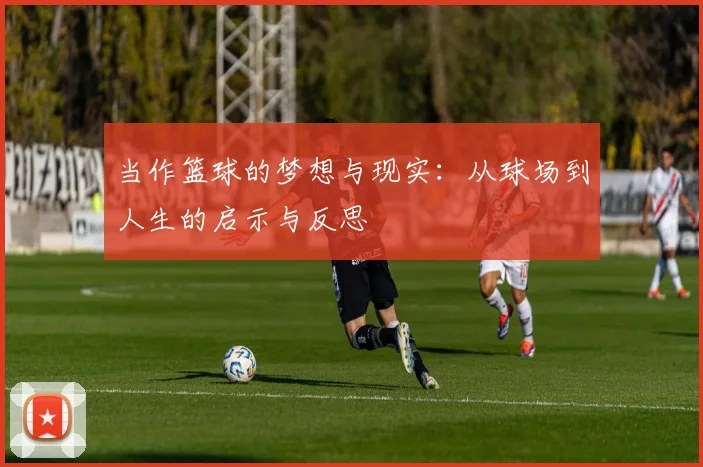 当作篮球的梦想与现实：从球场到人生的启示与反思