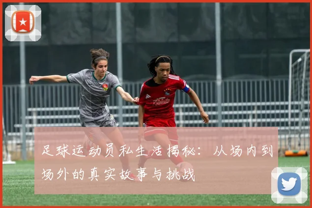 足球运动员私生活揭秘：从场内到场外的真实故事与挑战